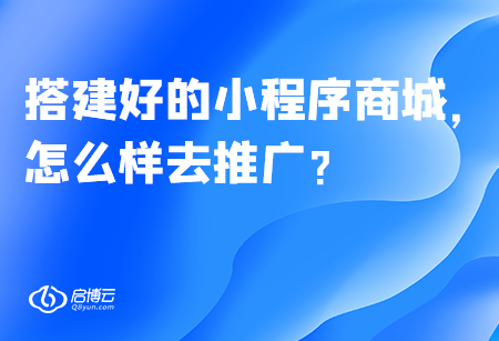 搭建好的小程序商城，怎么樣去推廣？
