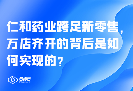 仁和藥業(yè)跨足新零售，萬(wàn)店齊開(kāi)的背后是如何實(shí)現(xiàn)的？