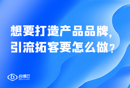 想要打造產(chǎn)品品牌，引流拓客要怎么做？