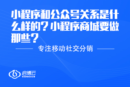 小程序和公眾號關系是什么樣的？小程序商城要做那些？