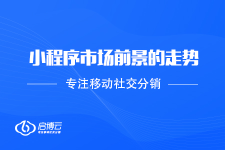 小程序市場前景的走勢是怎么樣的？