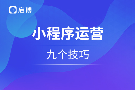 漫談2021年小程序運(yùn)營的九個(gè)技巧