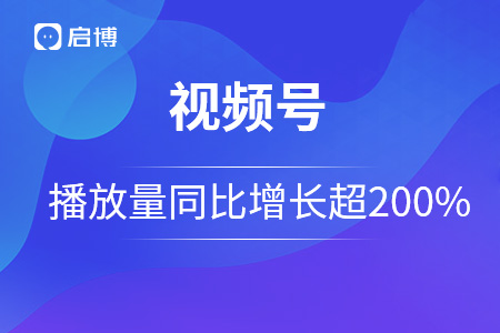 啟博短訊｜騰訊公布視頻號總播放量同比增長超200%