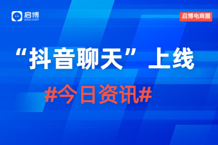 1月4日啟博電商圈資訊|抖音低調上線“抖音聊天”軟件，意在補足社交功能