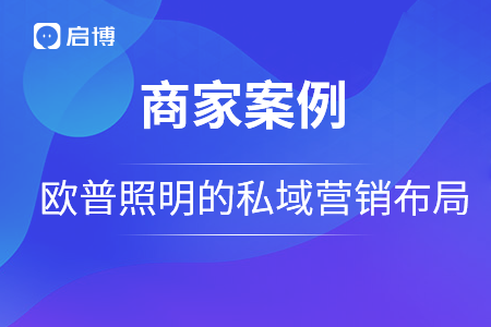 歐普照明戰略合作啟博，用私域營銷構建品牌護城河